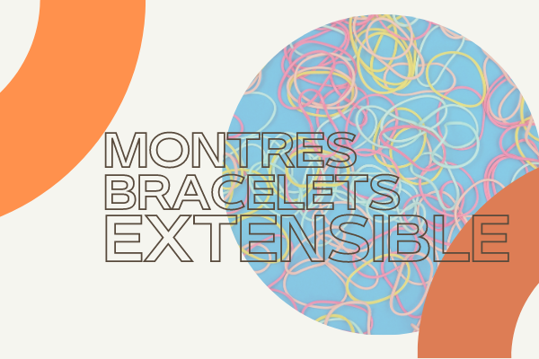 montre bracelet extensible élastique pourquoi c'est pratique et confortable ?